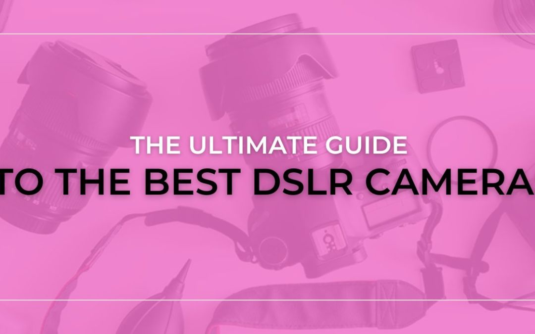 The Ultimate Guide to the Best DSLR Cameras